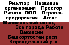 Риэлтор › Название организации ­ Простор-Риэлти, ООО › Отрасль предприятия ­ Агент › Минимальный оклад ­ 150 000 - Все города Работа » Вакансии   . Башкортостан респ.,Караидельский р-н